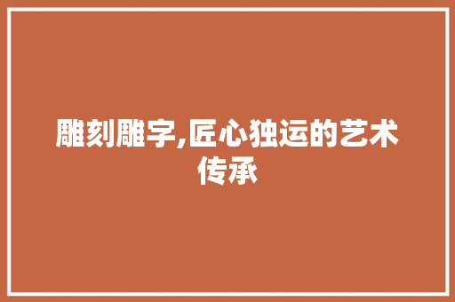 雕刻雕字,匠心独运的艺术传承 报告写作