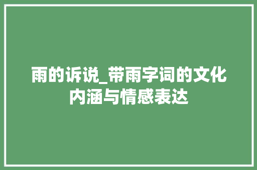 雨的诉说_带雨字词的文化内涵与情感表达
