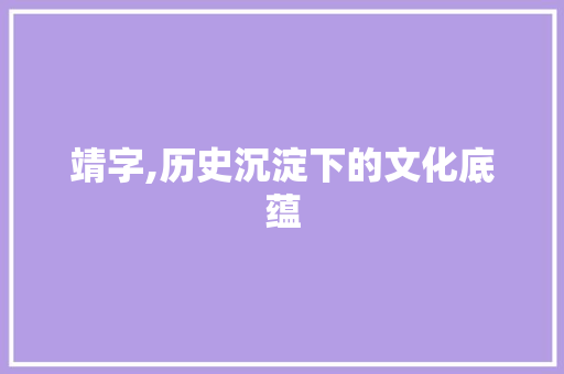 靖字,历史沉淀下的文化底蕴 范文赏析