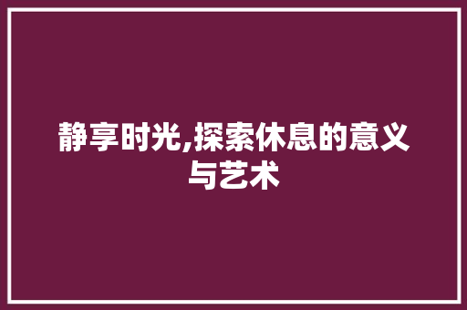 静享时光,探索休息的意义与艺术