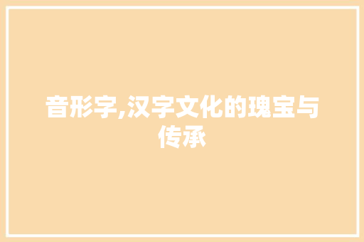 音形字,汉字文化的瑰宝与传承 词汇积累