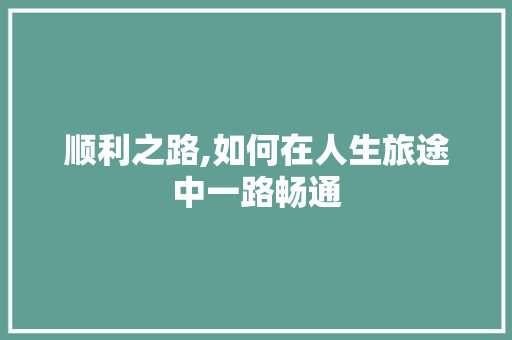 顺利之路,如何在人生旅途中一路畅通 范文赏析