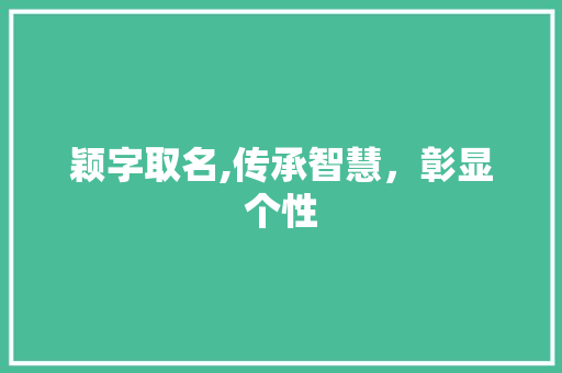 颖字取名,传承智慧，彰显个性 写作素材