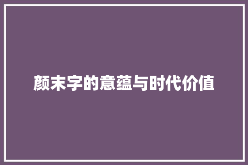 颜末字的意蕴与时代价值