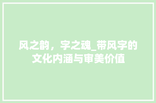风之韵，字之魂_带风字的文化内涵与审美价值 简历模板