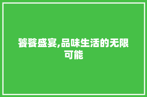 饕餮盛宴,品味生活的无限可能 写作技巧