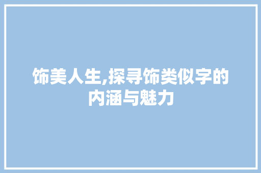 饰美人生,探寻饰类似字的内涵与魅力
