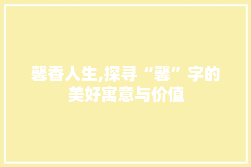 馨香人生,探寻“馨”字的美好寓意与价值