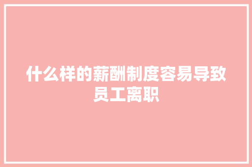 什么样的薪酬制度容易导致员工离职 写作素材