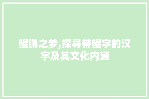 鲲鹏之梦,探寻带鲲字的汉字及其文化内涵