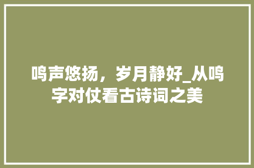鸣声悠扬，岁月静好_从鸣字对仗看古诗词之美