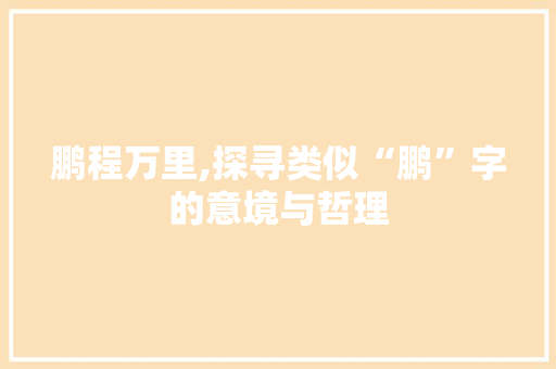 鹏程万里,探寻类似“鹏”字的意境与哲理