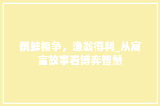 鹬蚌相争，渔翁得利_从寓言故事看博弈智慧