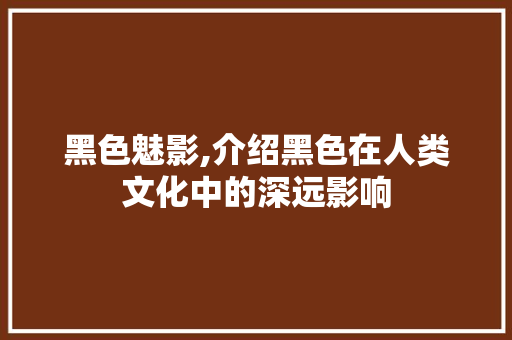 黑色魅影,介绍黑色在人类文化中的深远影响 写作社区