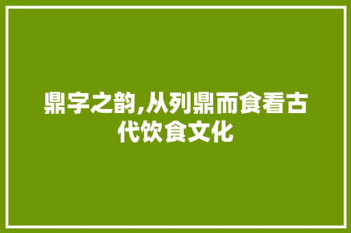 鼎字之韵,从列鼎而食看古代饮食文化