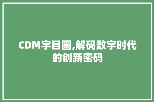 CDM字目圈,解码数字时代的创新密码
