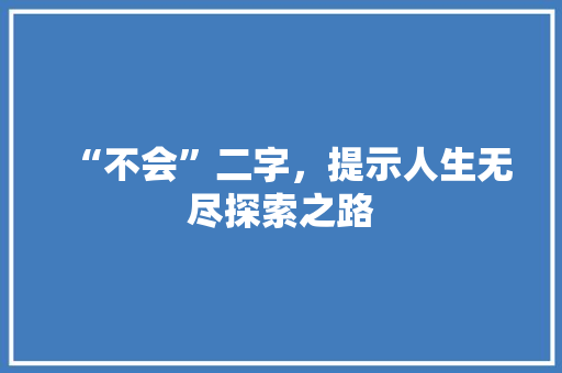 “不会”二字，提示人生无尽探索之路