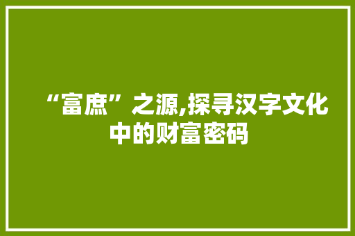 “富庶”之源,探寻汉字文化中的财富密码 范文赏析