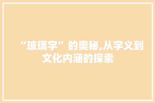 “玻璃字”的奥秘,从字义到文化内涵的探索 写作技巧