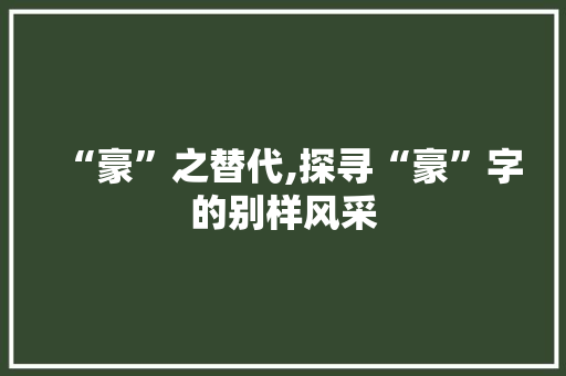 “豪”之替代,探寻“豪”字的别样风采