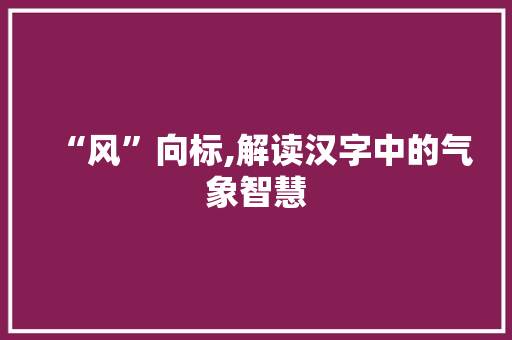 “风”向标,解读汉字中的气象智慧