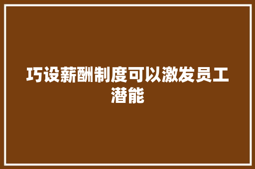 巧设薪酬制度可以激发员工潜能