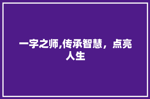 一字之师,传承智慧，点亮人生