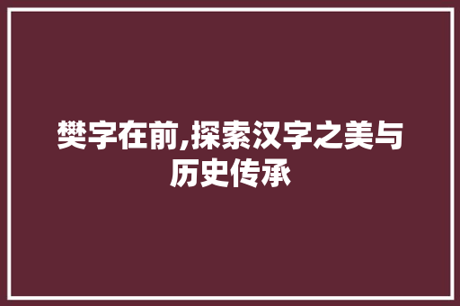 樊字在前,探索汉字之美与历史传承