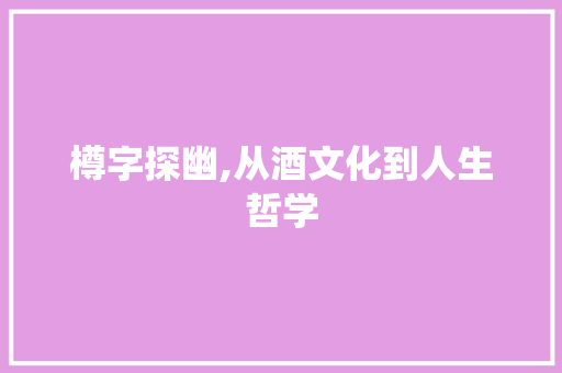 樽字探幽,从酒文化到人生哲学