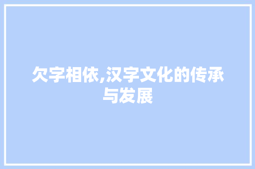 欠字相依,汉字文化的传承与发展 范文赏析