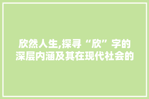欣然人生,探寻“欣”字的深层内涵及其在现代社会的价值体现