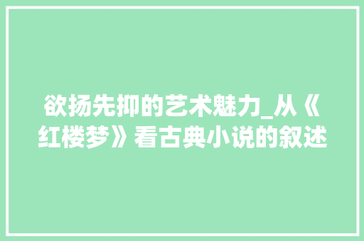 欲扬先抑的艺术魅力_从《红楼梦》看古典小说的叙述步骤