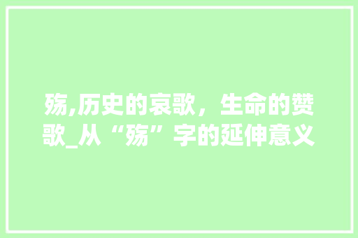 殇,历史的哀歌，生命的赞歌_从“殇”字的延伸意义探寻生命的价值 词汇积累