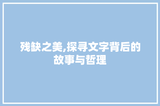 残缺之美,探寻文字背后的故事与哲理 写作社区