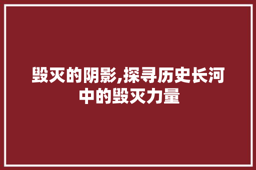 毁灭的阴影,探寻历史长河中的毁灭力量