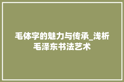 毛体字的魅力与传承_浅析毛泽东书法艺术