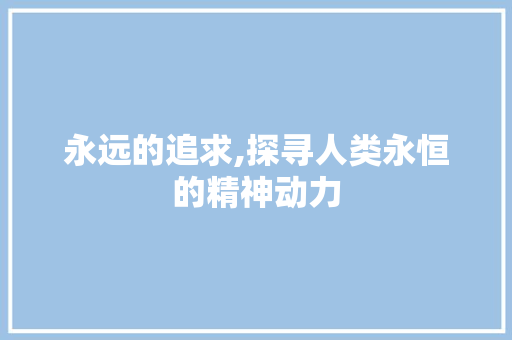永远的追求,探寻人类永恒的精神动力 诗歌创作