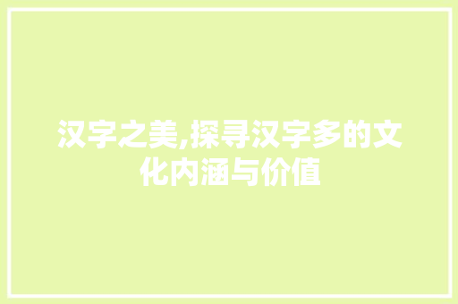 汉字之美,探寻汉字多的文化内涵与价值