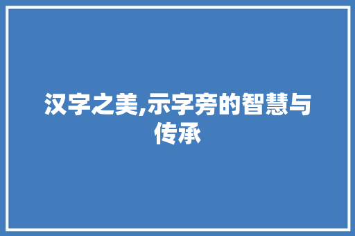 汉字之美,示字旁的智慧与传承