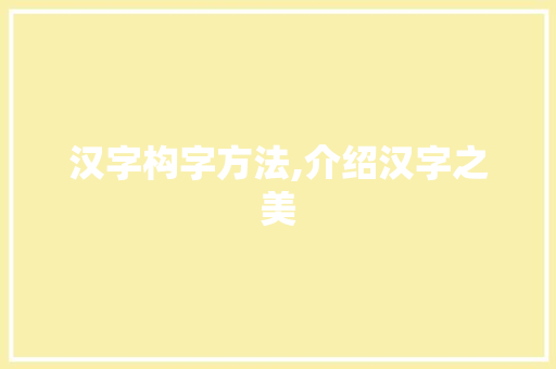 汉字构字方法,介绍汉字之美