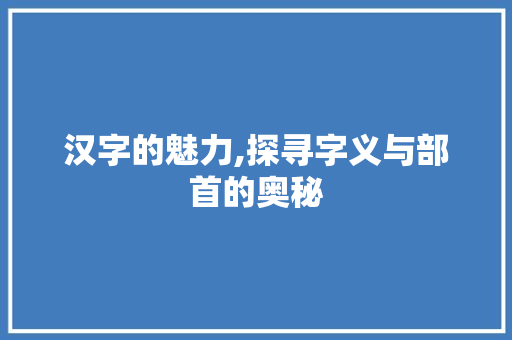 汉字的魅力,探寻字义与部首的奥秘