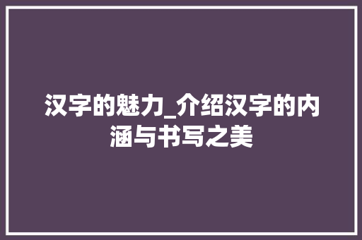 汉字的魅力_介绍汉字的内涵与书写之美