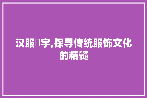 汉服祍字,探寻传统服饰文化的精髓 词汇积累