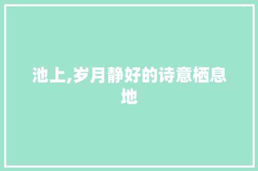 池上,岁月静好的诗意栖息地