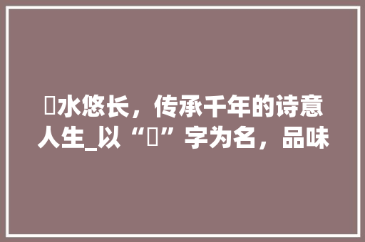 沇水悠长，传承千年的诗意人生_以“沇”字为名，品味文化底蕴