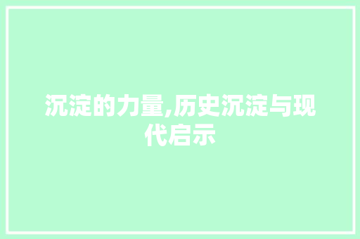 沉淀的力量,历史沉淀与现代启示 范文赏析