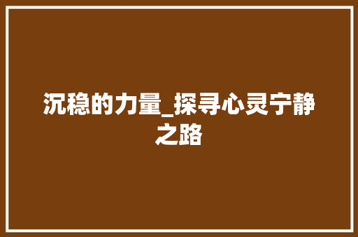 沉稳的力量_探寻心灵宁静之路 词汇积累
