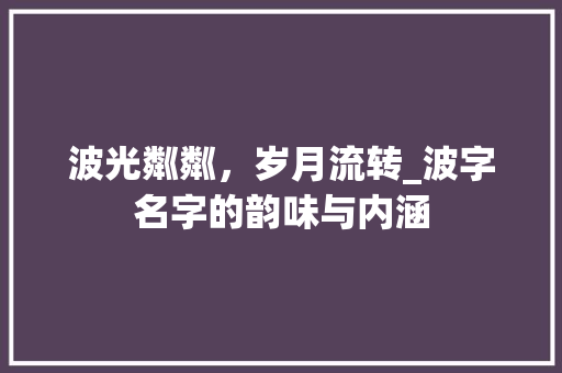 波光粼粼，岁月流转_波字名字的韵味与内涵