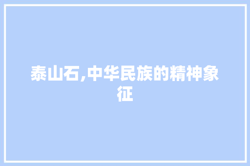 泰山石,中华民族的精神象征