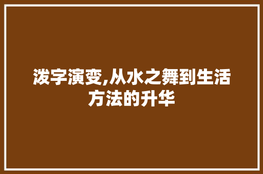 泼字演变,从水之舞到生活方法的升华